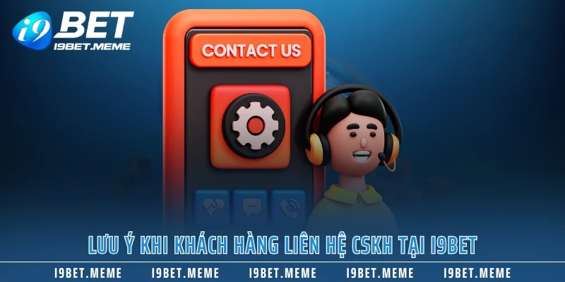 Lưu ý khi khách hàng liên hệ CSKH tại I9BET