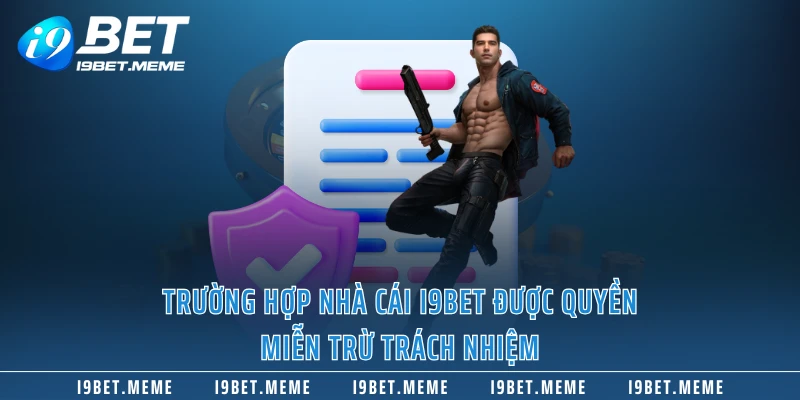 Trường hợp nhà cái I9BET được quyền miễn trừ trách nhiệm